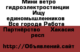 Мини ветро-гидроэлектростанции. Ищу единомышленников. - Все города Работа » Партнёрство   . Хакасия респ.